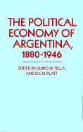 The Political Economy of Argentina, 1880-1946 - Di Tella, Guido (Editor), and Platt, Desmond Chris M