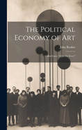The Political Economy of Art; Called Later "A Joy for Ever."