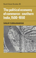 The Political Economy of Commerce: Southern India 1500-1650 - Subrahmanyam, Sanjay