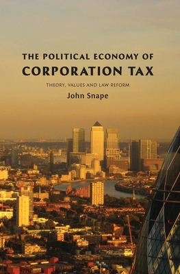 The Political Economy of Corporation Tax: Theory, Values and Law Reform - Snape, John