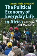 The Political Economy of Everyday Life in Africa: Beyond the Margins