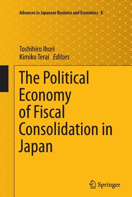 The Political Economy of Fiscal Consolidation in Japan - Ihori, Toshihiro (Editor), and Terai, Kimiko (Editor)