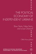 The Political Economy of Independent Ukraine: Slow Starts, False Starts, and a Last Chance?