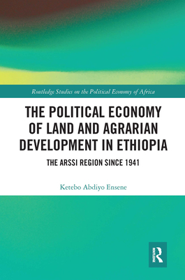 The Political Economy of Land and Agrarian Development in Ethiopia: The Arssi Region since 1941 - Ensene, Ketebo Abdiyo
