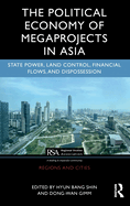 The Political Economy of Megaprojects in Asia: State Power, Land Control, Financial Flows, and Dispossession