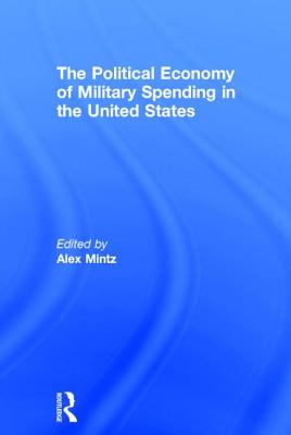 The Political Economy of Military Spending in the United States - Mintz, Alex (Editor)