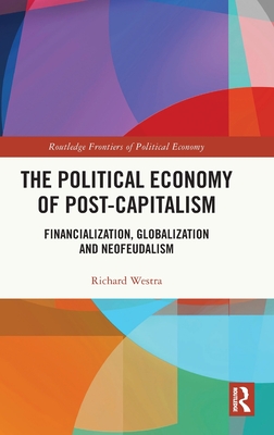 The Political Economy of Post-Capitalism: Financialization, Globalization and Neofeudalism - Westra, Richard