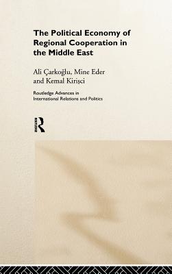 The Political Economy of Regional Cooperation in the Middle East - Carkoglu, Ali, and Eder, Mine, and Kirisci, Kemal