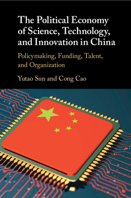 The Political Economy of Science, Technology, and Innovation in China - Sun, Yutao, and Cao, Cong