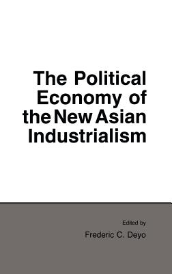 The Political Economy of the New Asian Industrialism - Deyo, Frederic C