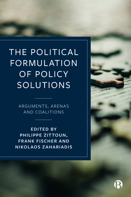 The Political Formulation of Policy Solutions: Arguments, Arenas, and Coalitions - Halpern, Charlotte (Contributions by), and Martinez, Magdalena (Contributions by), and van Breugel, Ilona (Contributions by)