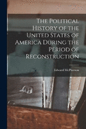 The Political History of the United States of America During the Period of Reconstruction