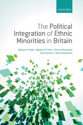 The Political Integration of Ethnic Minorities in Britain - Heath, Anthony F., and Fisher, Stephen D., and Rosenblatt, Gemma