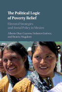 The Political Logic of Poverty Relief: Electoral Strategies and Social Policy in Mexico