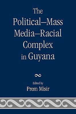 The Political-Mass Media-Racial Complex in Guyana - Misir, Prem (Editor)