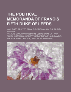 The Political Memoranda of Francis Fifth Duke of Leeds: Now First Printed from the Originals