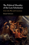 The Political Morality of the Late Scholastics: Civic Life, War and Conscience