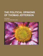 The Political Opinions of Thomas Jefferson; An Essay