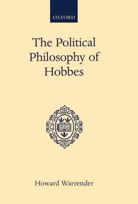 The Political Philosophy of Hobbes: His Theory of Obligation - Warrender, Howard