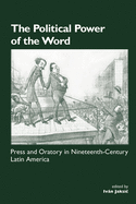 The Political Power of the Word: Press and Oratory in Nineteenth-Century Latin America
