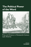 The Political Power of the Word: Press and Oratory in Nineteenth-century Latin America