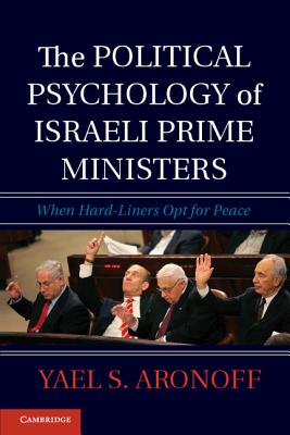 The Political Psychology of Israeli Prime Ministers: When Hard-Liners Opt for Peace - Aronoff, Yael S.