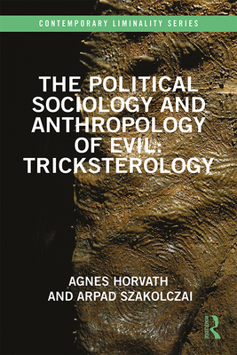 The Political Sociology and Anthropology of Evil: Tricksterology - Horvath, Agnes, and Szakolczai, Arpad