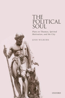 The Political Soul: Plato on Thumos, Spirited Motivation, and the City - Wilburn, Josh
