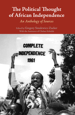 The Political Thought of African Independence: An Anthology of Sources - Smulewicz-Zucker, Gregory R., and Schields, Chelsea