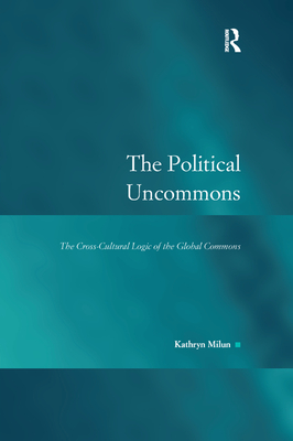 The Political Uncommons: The Cross-Cultural Logic of the Global Commons - Milun, Kathryn