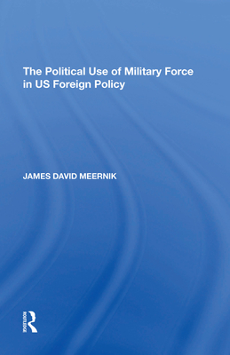 The Political Use of Military Force in US Foreign Policy - Meernik, James David