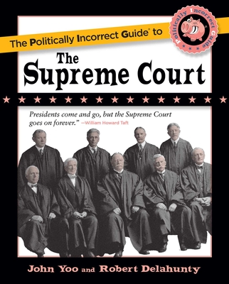 The Politically Incorrect Guide to the Supreme Court - Yoo, John, and Delahunty, Robert J