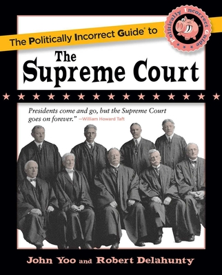 The Politically Incorrect Guide to the Supreme Court - Yoo, John, and Delahunty, Robert J