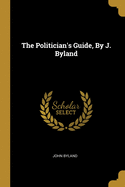 The Politician's Guide, By J. Byland