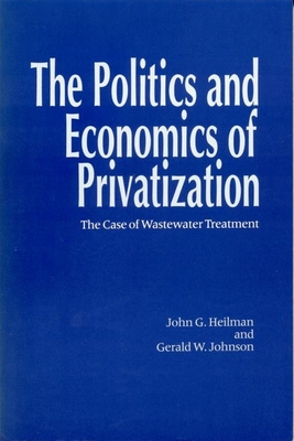 The Politics and Economics of Privitization: The Case of Wastewater Treatment - Heilman, John G, and Johnson, Gerald W