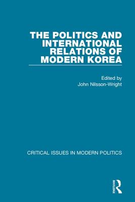 The Politics and International Relations of Modern Korea - Nilsson-Wright, John (Editor)