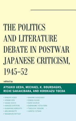 The Politics and Literature Debate in Postwar Japanese Criticism, 1945-52 - Ueda, Atsuko (Editor), and Bourdaghs, Michael K (Editor), and Sakakibara, Richi (Editor)