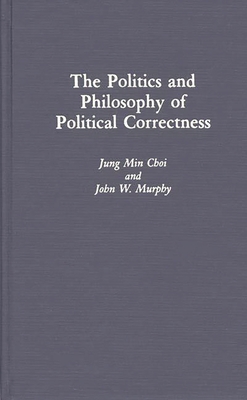 The Politics and Philosophy of Political Correctness - Choi, Jung Min, and Murphy, John W, Professor, and Glantz, Kalman