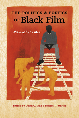 The Politics and Poetics of Black Film: Nothing But a Man - Wall, David C (Editor), and Martin, Michael T (Editor)