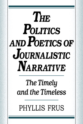 The Politics and Poetics of Journalistic Narrative - Frus, Phyllis