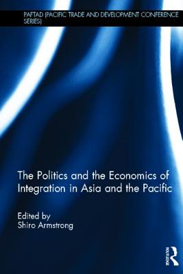 The Politics and the Economics of Integration in Asia and the Pacific - Armstrong, Shiro (Editor)