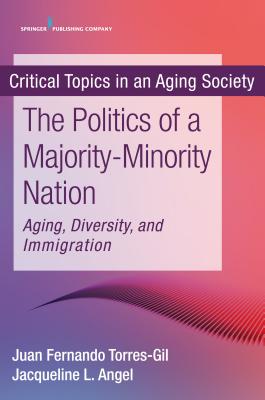 The Politics of a Majority-Minority Nation: Aging, Diversity, and Immigration - Torres-Gil, Juan Fernando, PhD (Editor), and Angel, Jacqueline L. (Editor)