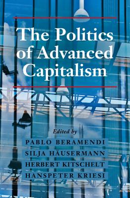 The Politics of Advanced Capitalism - Beramendi, Pablo (Editor), and Husermann, Silja (Editor), and Kitschelt, Herbert (Editor)