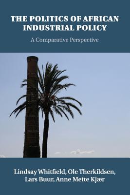 The Politics of African Industrial Policy: A Comparative Perspective - Whitfield, Lindsay, and Therkildsen, Ole, and Buur, Lars