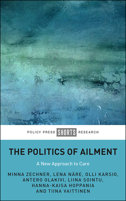 The Politics of Ailment: A New Approach to Care - Zechner, Minna, and Nre, Lena, and Karsio, Olli