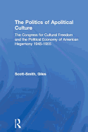 The Politics of Apolitical Culture: The Congress for Cultural Freedom and the Political Economy of American Hegemony 1945-1955