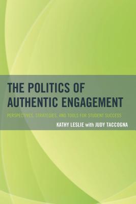 The Politics of Authentic Engagement: Perspectives, Strategies, and Tools for Student Success - Leslie, Kathy, and Taccogna, Judy