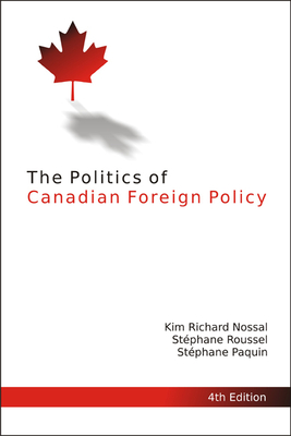 The Politics of Canadian Foreign Policy, 4th Edition - Nossal, Kim Richard, and Roussel, Stphane, and Paquin, Stphane