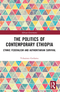 The Politics of Contemporary Ethiopia: Ethnic Federalism and Authoritarian Survival