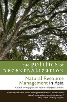 The Politics of Decentralization: Natural Resource Management in Asia - Wittayapak, Chusak (Editor), and Vandergeest, Peter (Editor)